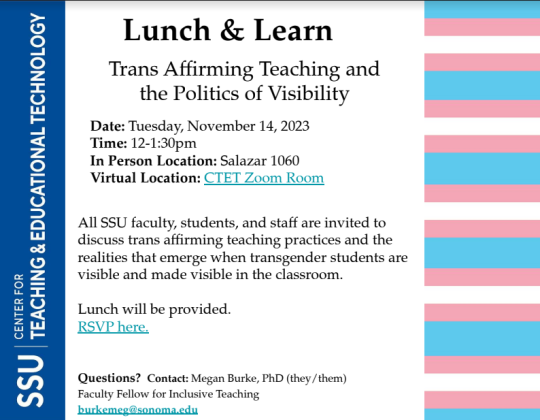 “Flyer for a Lunch & Learn event titled ‘Trans-Affirming Teaching and the Politics of Visibility.’ Date: Tuesday, November 14, 2023, from 12–1 p.m. In-person location: Salazar 1060; virtual location: Zoom. The event invites SSU faculty, students, and staff to discuss trans-affirming teaching practices and supporting transgender/gender-nonconforming students. Lunch provided with RSVP. Flyer includes Sonoma State University branding, contact information, and background stripes in the colors of the transgender